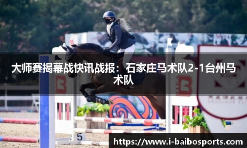 大师赛揭幕战快讯战报：石家庄马术队2-1台州马术队
