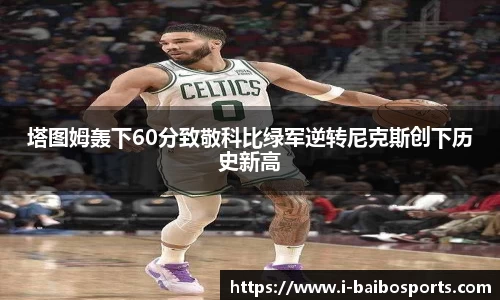 塔图姆轰下60分致敬科比绿军逆转尼克斯创下历史新高