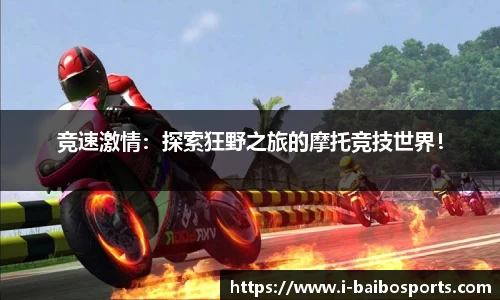 竞速激情：探索狂野之旅的摩托竞技世界！